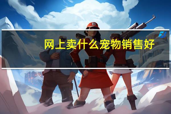 网上卖什么宠物销售好