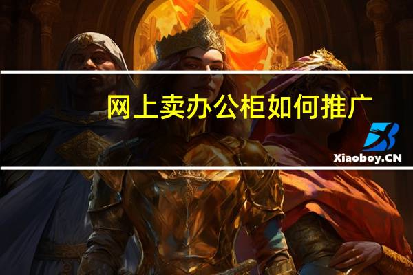 网上卖办公柜如何推广