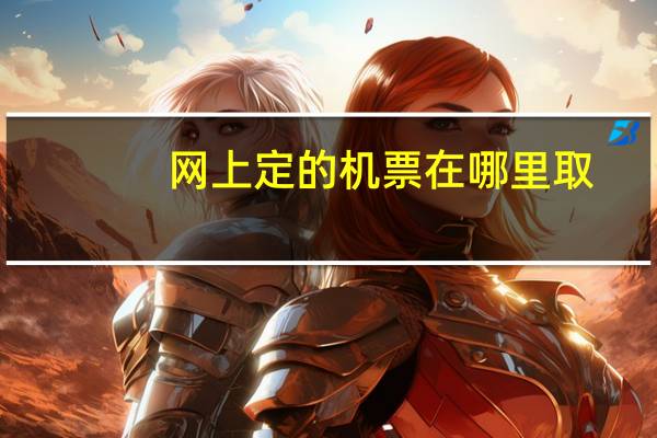 网上定的机票在哪里取