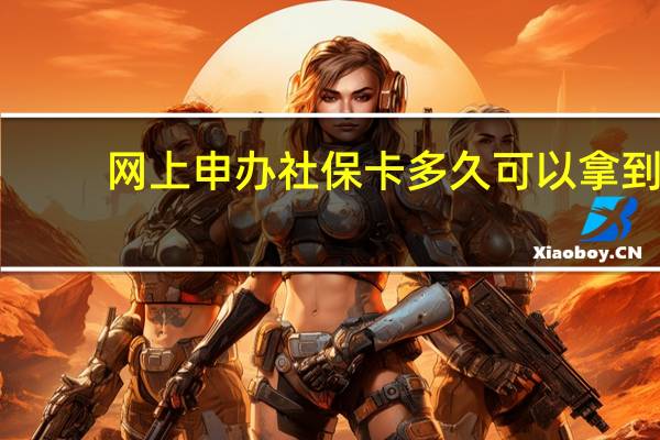网上申办社保卡多久可以拿到