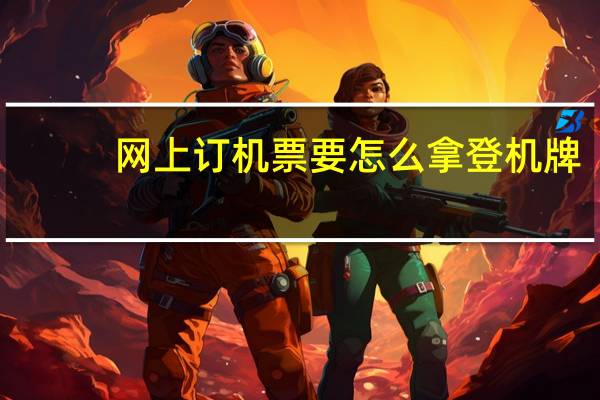 网上订机票要怎么拿登机牌