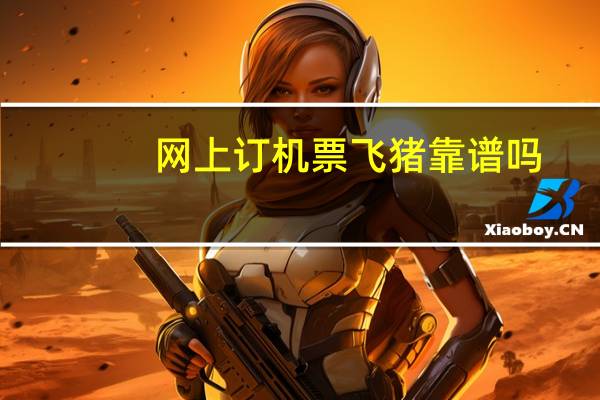 网上订机票飞猪靠谱吗