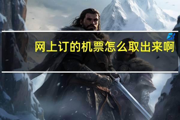 网上订的机票怎么取出来啊