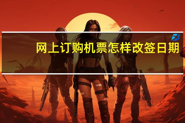 网上订购机票怎样改签日期