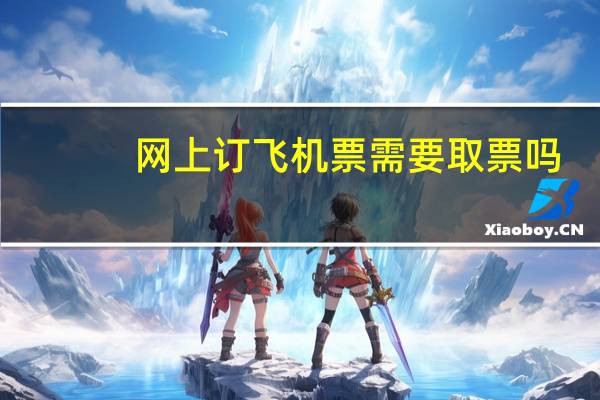 网上订飞机票需要取票吗