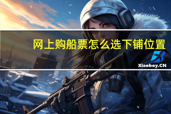 网上购船票怎么选下铺位置