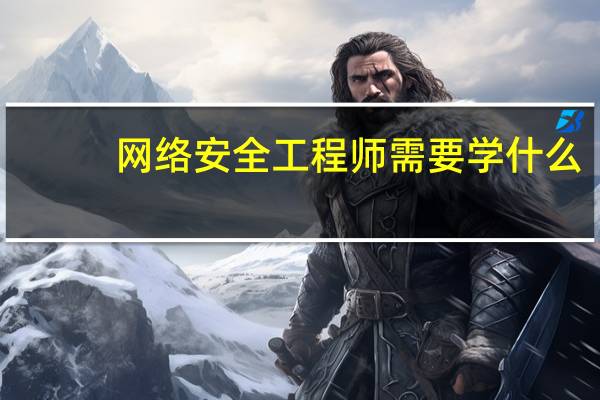 网络安全工程师需要学什么 网络安全工程师需要学哪些东西