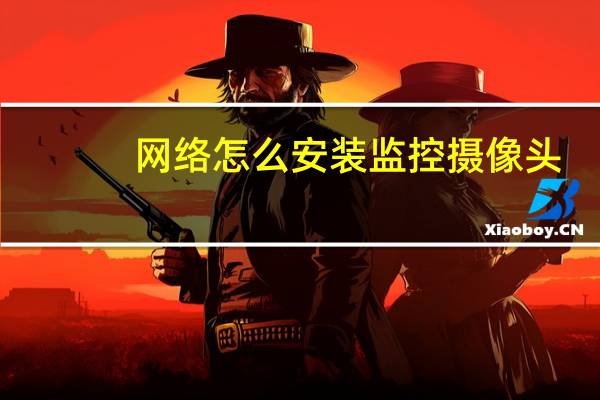 网络怎么安装监控摄像头