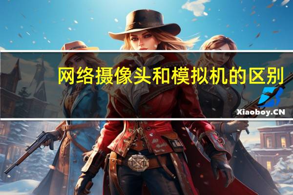 网络摄像头和模拟机的区别