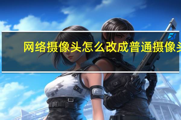 网络摄像头怎么改成普通摄像头