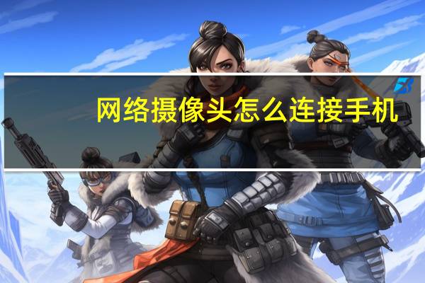 网络摄像头怎么连接手机