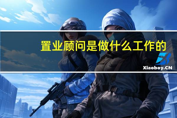 置业顾问是做什么工作的