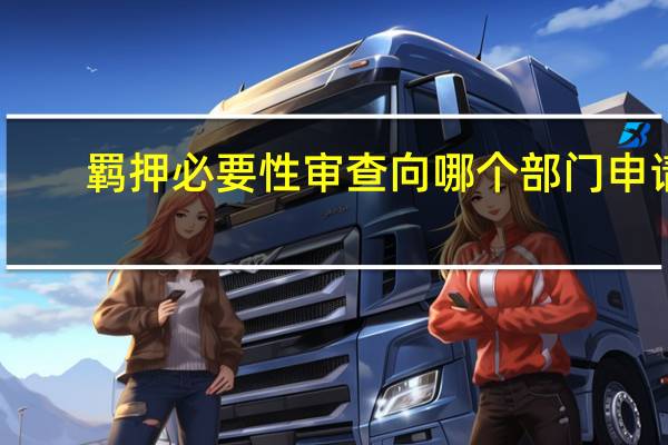 羁押必要性审查向哪个部门申请