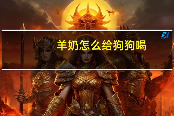 羊奶怎么给狗狗喝