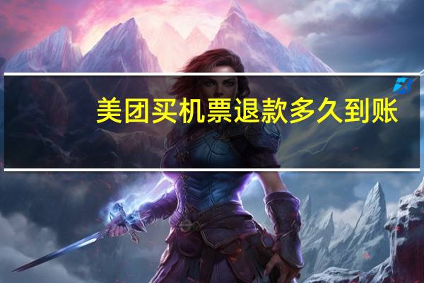 美团买机票退款多久到账