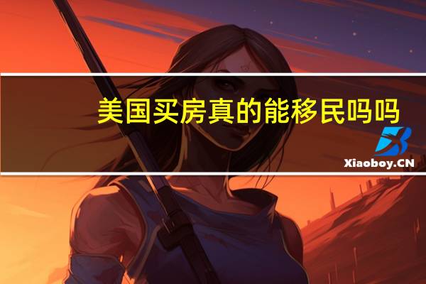 美国买房真的能移民吗吗