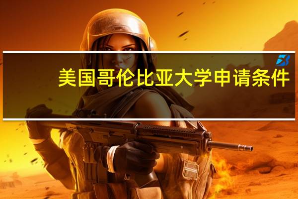 美国哥伦比亚大学申请条件