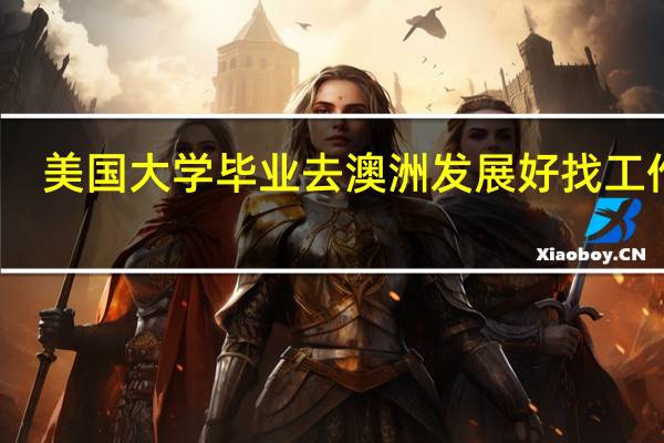 美国大学毕业去澳洲发展好找工作吗