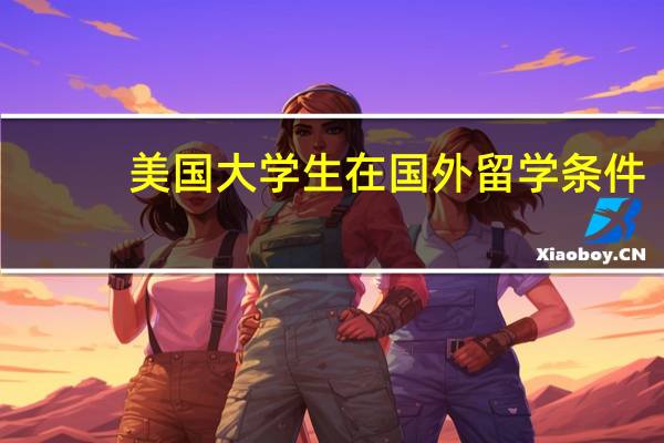 美国大学生在国外留学条件