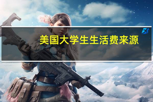 美国大学生生活费来源