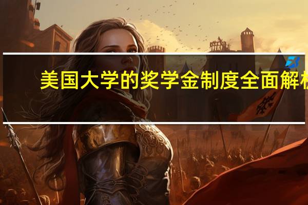 美国大学的奖学金制度全面解析