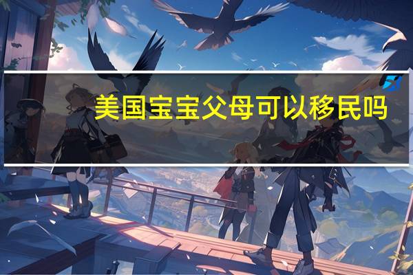 美国宝宝父母可以移民吗