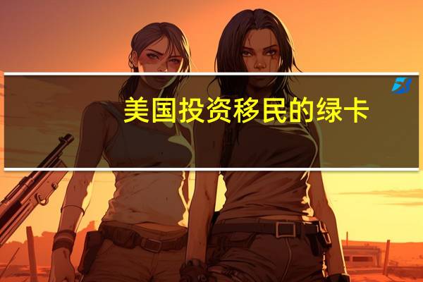美国投资移民的绿卡