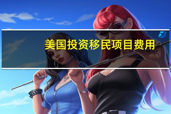 美国投资移民项目费用