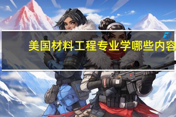 美国材料工程专业学哪些内容