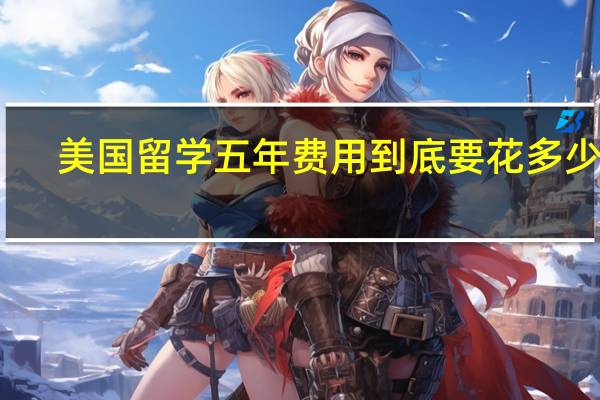 美国留学五年费用到底要花多少钱