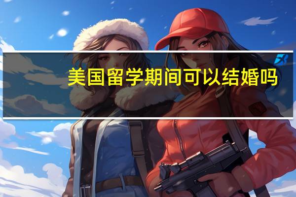 美国留学期间可以结婚吗