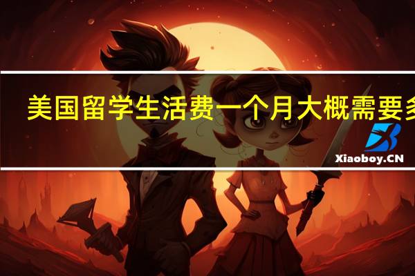 美国留学生活费一个月大概需要多少