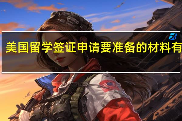 美国留学签证申请要准备的材料有哪些