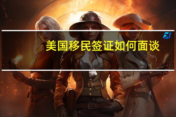 美国移民签证如何面谈