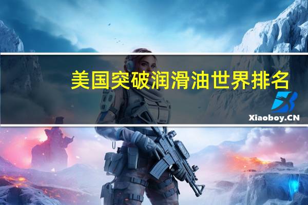 美国突破润滑油世界排名