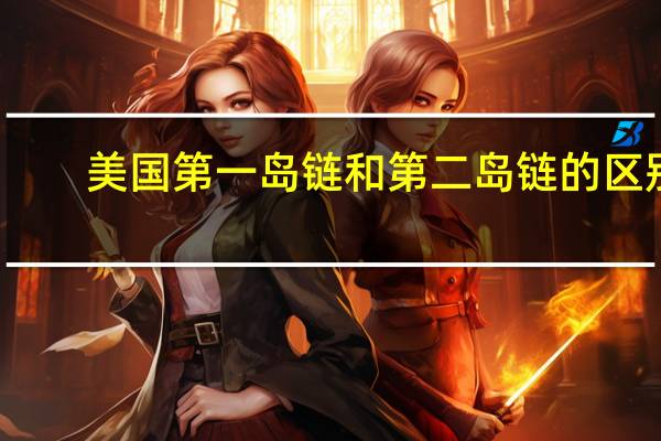 美国第一岛链和第二岛链的区别