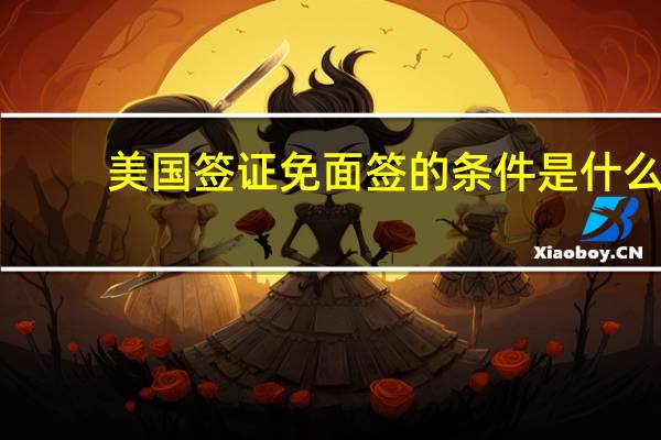 美国签证免面签的条件是什么