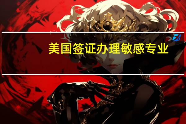 美国签证办理敏感专业
