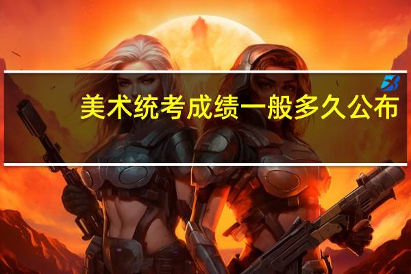美术统考成绩一般多久公布