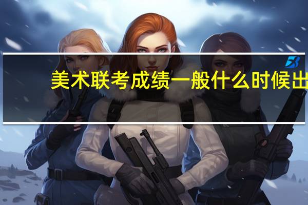 美术联考成绩一般什么时候出