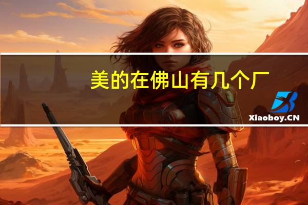 美的在佛山有几个厂