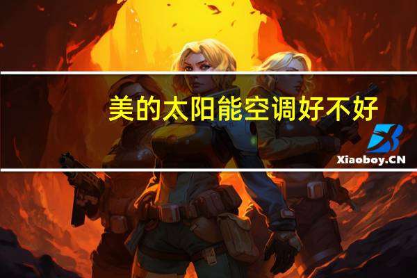 美的太阳能空调好不好