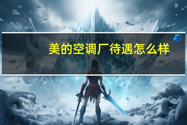 美的空调厂待遇怎么样