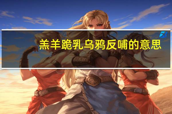 羔羊跪乳乌鸦反哺的意思