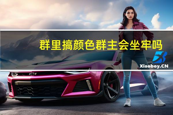 群里搞颜色群主会坐牢吗