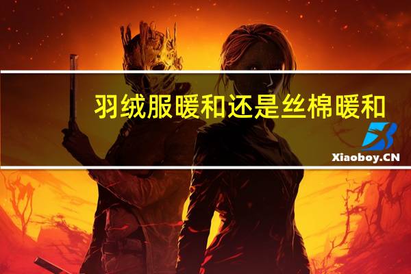 羽绒服暖和还是丝棉暖和