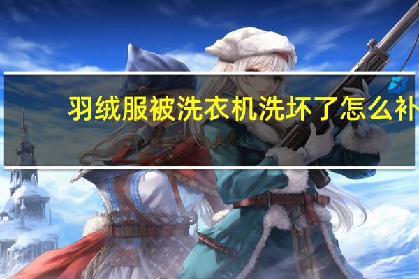 羽绒服被洗衣机洗坏了怎么补