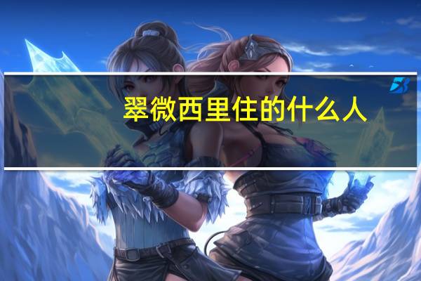 翠微西里住的什么人