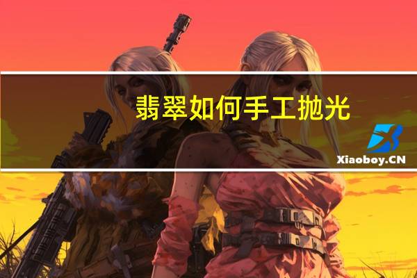 翡翠如何手工抛光