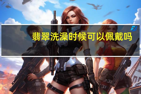 翡翠洗澡时候可以佩戴吗